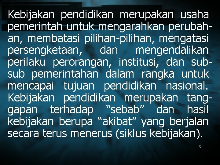 Kebijakan pendidikan merupakan usaha pemerintah untuk mengarahkan perubahan, membatasi pilihan-pilihan, mengatasi persengketaan, dan mengendalikan