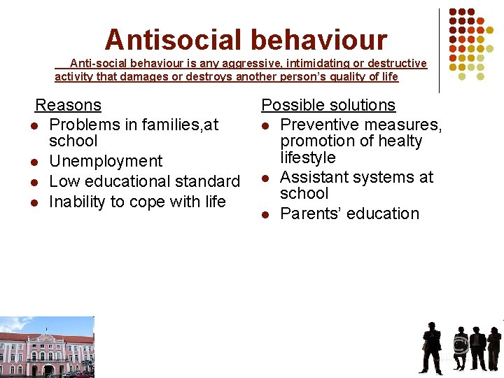 Antisocial behaviour Anti-social behaviour is any aggressive, intimidating or destructive activity that damages or