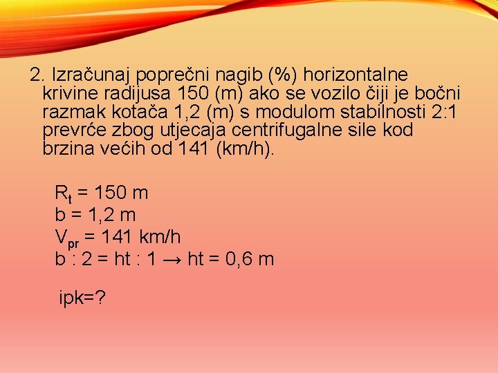 2. Izračunaj poprečni nagib (%) horizontalne krivine radijusa 150 (m) ako se vozilo čiji