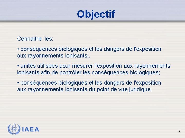 Objectif Connaitre les: • conséquences biologiques et les dangers de l'exposition aux rayonnements ionisants;