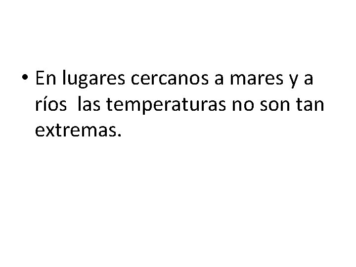  • En lugares cercanos a mares y a ríos las temperaturas no son