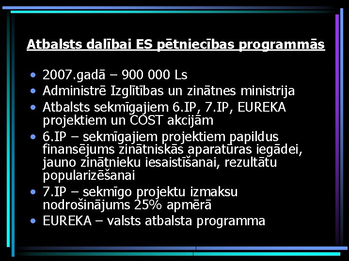 Atbalsts dalībai ES pētniecības programmās • 2007. gadā – 900 000 Ls • Administrē