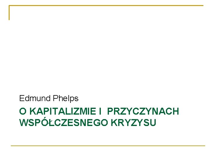 Edmund Phelps O KAPITALIZMIE I PRZYCZYNACH WSPÓŁCZESNEGO KRYZYSU 