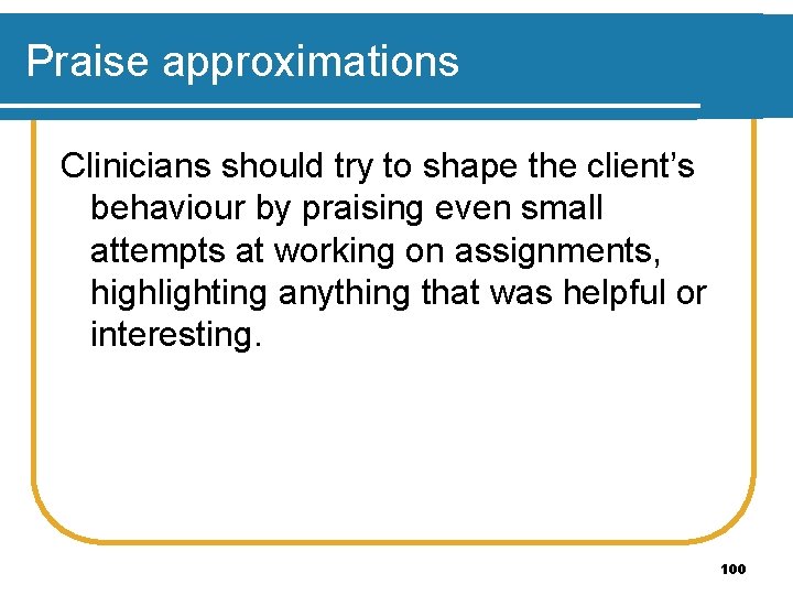 Praise approximations Clinicians should try to shape the client’s behaviour by praising even small