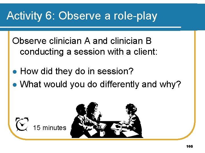 Activity 6: Observe a role-play Observe clinician A and clinician B conducting a session