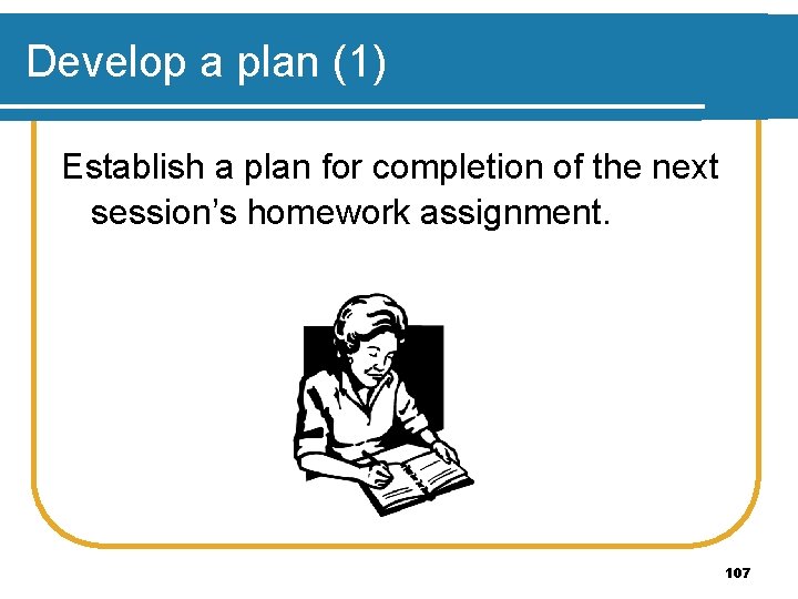 Develop a plan (1) Establish a plan for completion of the next session’s homework