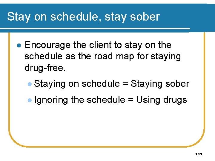 Stay on schedule, stay sober l Encourage the client to stay on the schedule