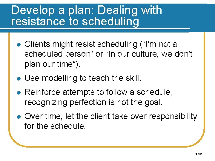 Develop a plan: Dealing with resistance to scheduling l Clients might resist scheduling (“I’m