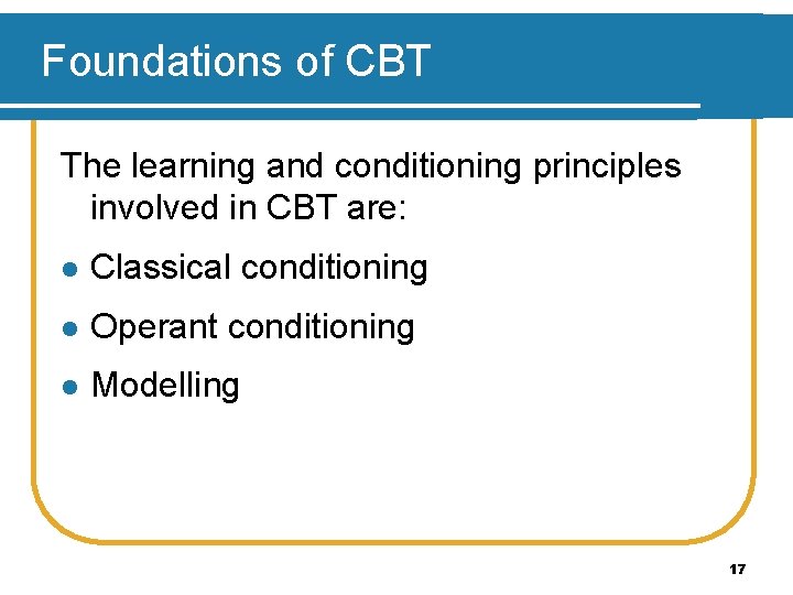 Foundations of CBT The learning and conditioning principles involved in CBT are: l Classical