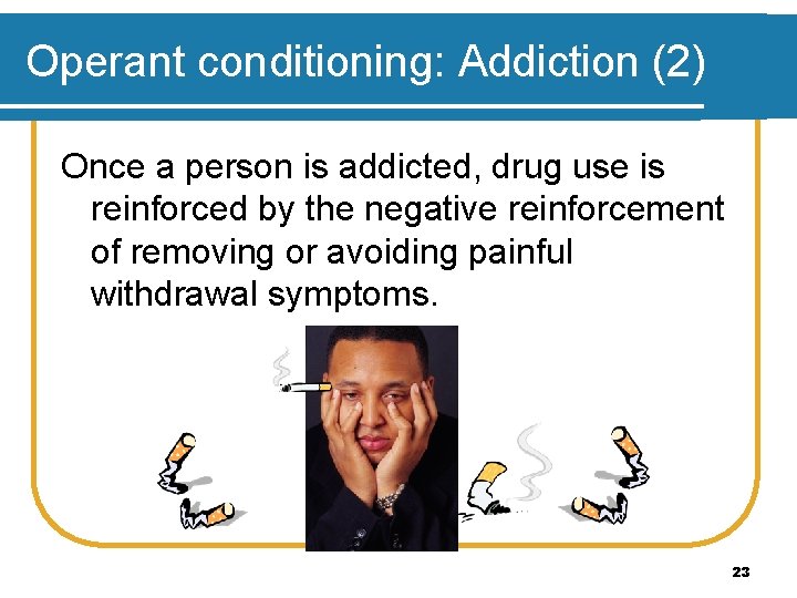 Operant conditioning: Addiction (2) Once a person is addicted, drug use is reinforced by