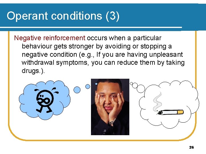 Operant conditions (3) Negative reinforcement occurs when a particular behaviour gets stronger by avoiding