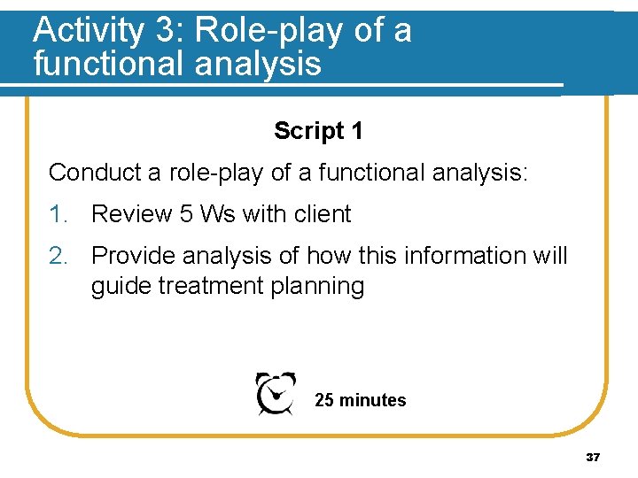 Activity 3: Role-play of a functional analysis Script 1 Conduct a role-play of a
