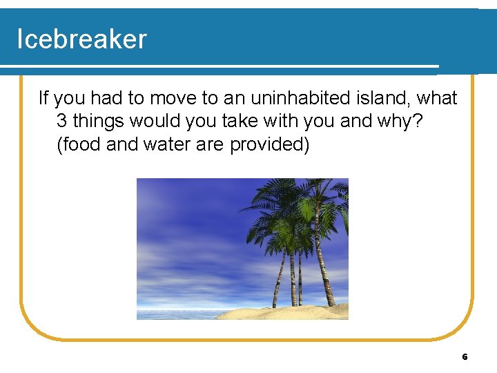 Icebreaker If you had to move to an uninhabited island, what 3 things would