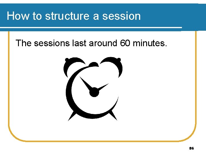 How to structure a session The sessions last around 60 minutes. 86 