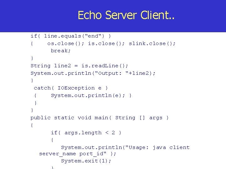 Echo Server Client. . if( line. equals("end") ) { os. close(); is. close(); slink.