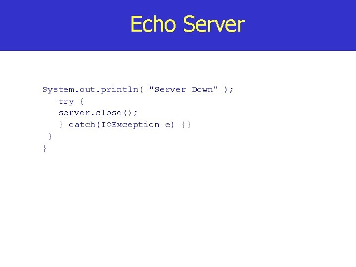 Echo Server System. out. println( "Server Down" ); try { server. close(); } catch(IOException