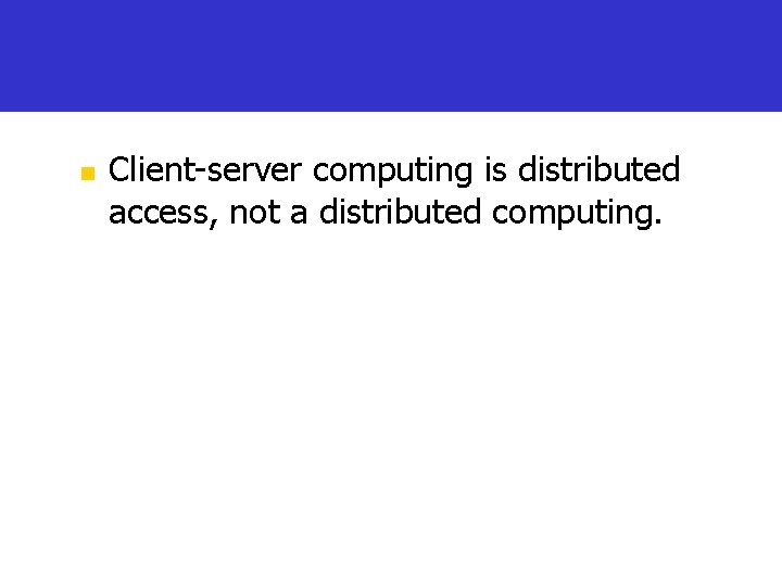 n Client-server computing is distributed access, not a distributed computing. 