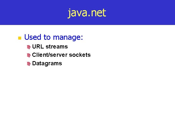 java. net n Used to manage: c URL streams c Client/server sockets c Datagrams
