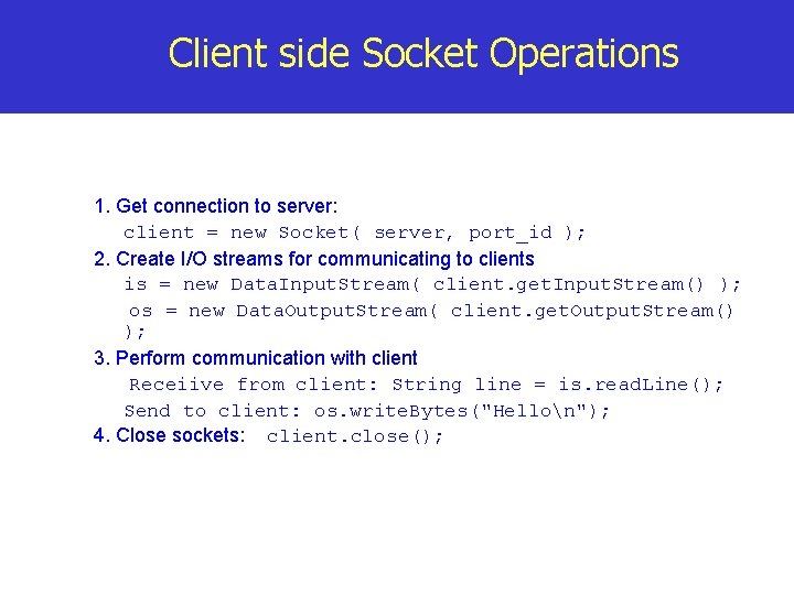 Client side Socket Operations 1. Get connection to server: client = new Socket( server,