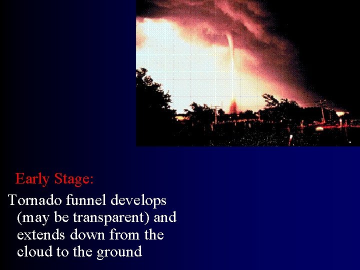 Early Stage: Tornado funnel develops (may be transparent) and extends down from the cloud