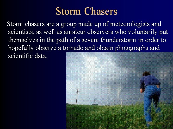 Storm Chasers Storm chasers are a group made up of meteorologists and scientists, as