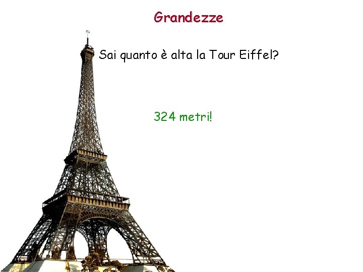 Grandezze Sai quanto è alta la Tour Eiffel? 324 metri! 