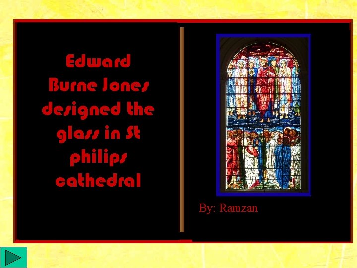 Edward Burne Jones designed the glass in St philips cathedral By: Ramzan 