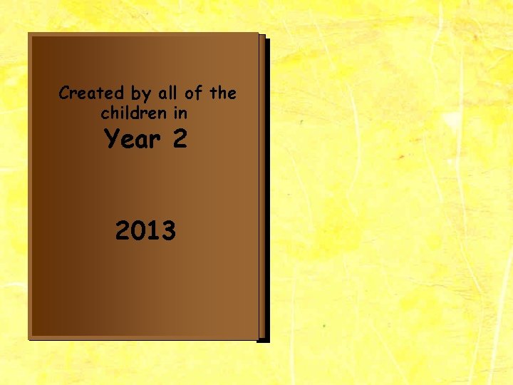 Created by all of the children in Year 2 2013 