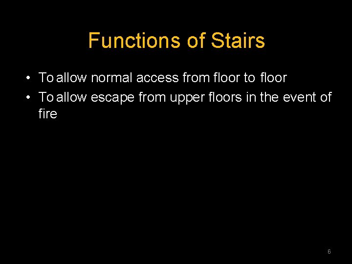 Functions of Stairs • To allow normal access from floor to floor • To