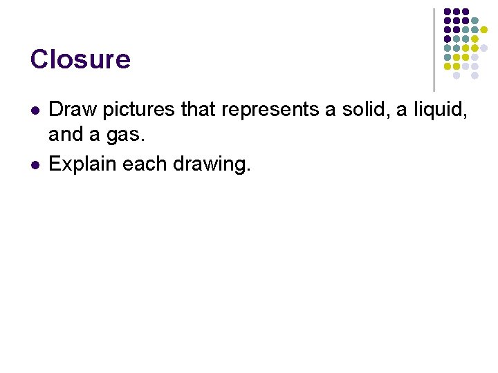 Closure l l Draw pictures that represents a solid, a liquid, and a gas.