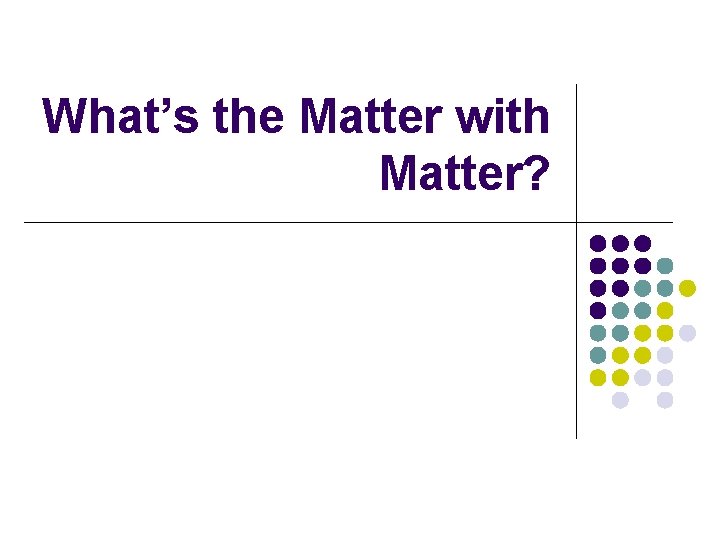 What’s the Matter with Matter? 