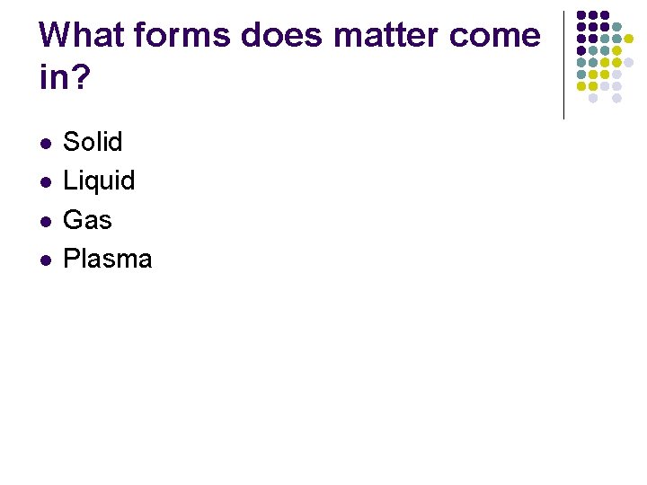 What forms does matter come in? l l Solid Liquid Gas Plasma 