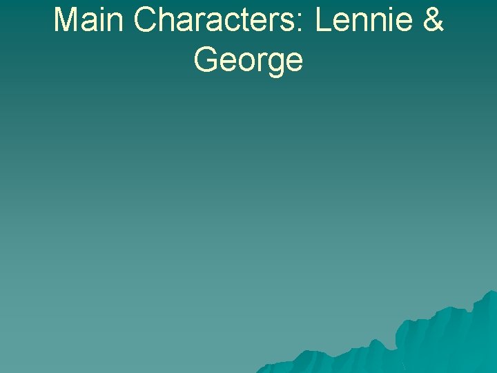 Main Characters: Lennie & George 