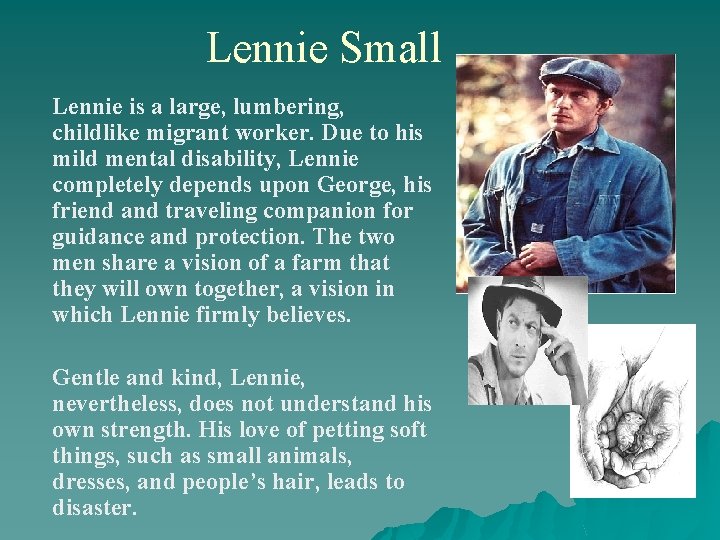 Lennie Small Lennie is a large, lumbering, childlike migrant worker. Due to his mild