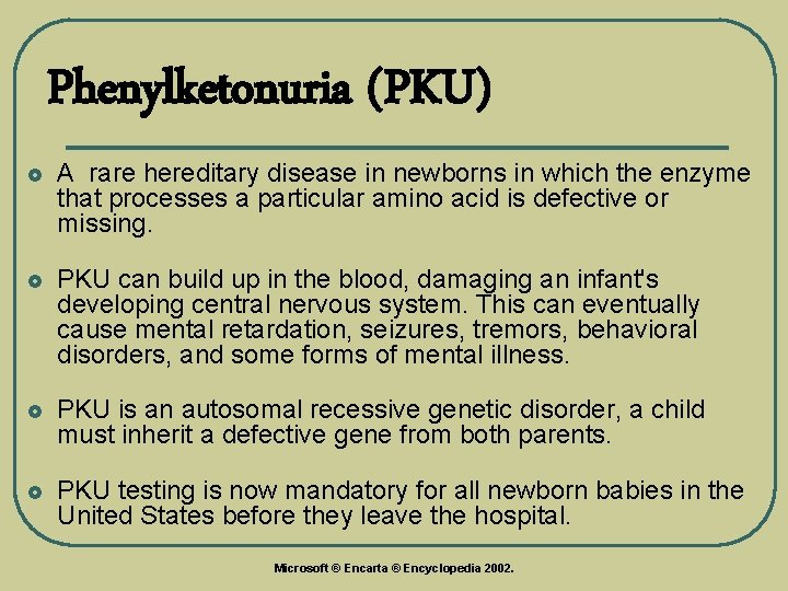 Phenylketonuria (PKU) £ A rare hereditary disease in newborns in which the enzyme that