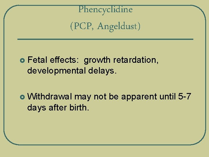 Phencyclidine (PCP, Angeldust) £ Fetal effects: growth retardation, developmental delays. £ Withdrawal may not