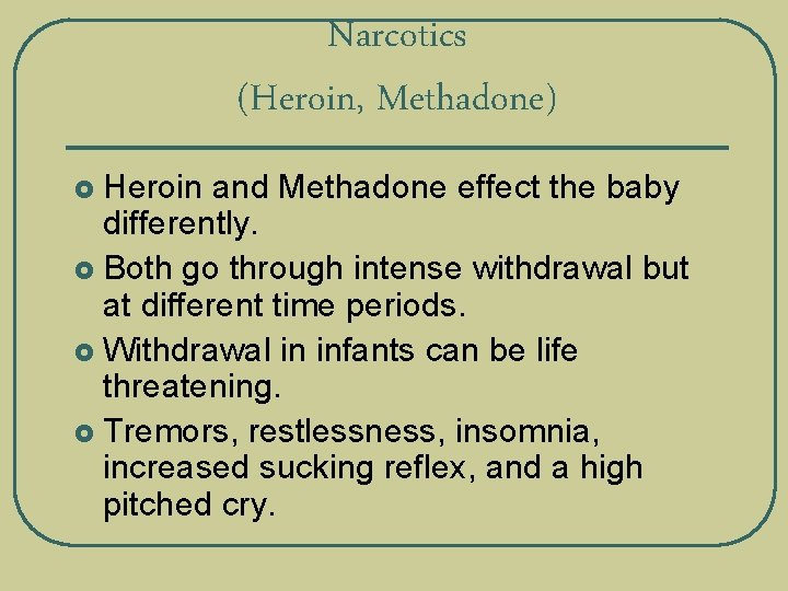 Narcotics (Heroin, Methadone) Heroin and Methadone effect the baby differently. £ Both go through