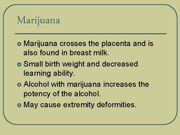 Marijuana crosses the placenta and is also found in breast milk. £ Small birth