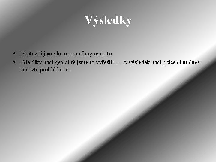 Výsledky • Postavili jsme ho a … nefungovalo to • Ale díky naší genialitě