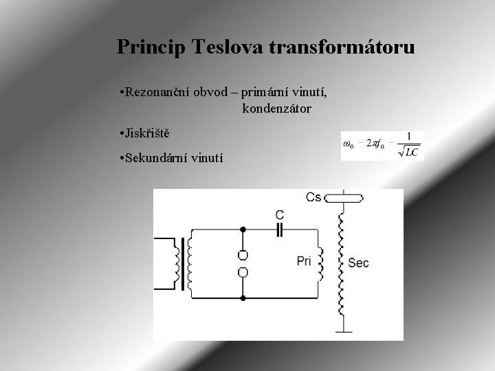 Princip Teslova transformátoru • Rezonanční obvod – primární vinutí, kondenzátor • Jiskřiště • Sekundární