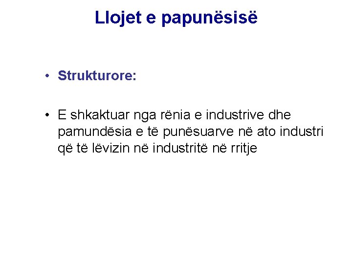 Llojet e papunësisë • Strukturore: • E shkaktuar nga rënia e industrive dhe pamundësia