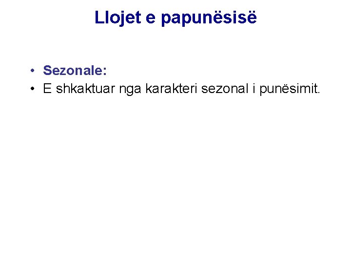 Llojet e papunësisë • Sezonale: • E shkaktuar nga karakteri sezonal i punësimit. 