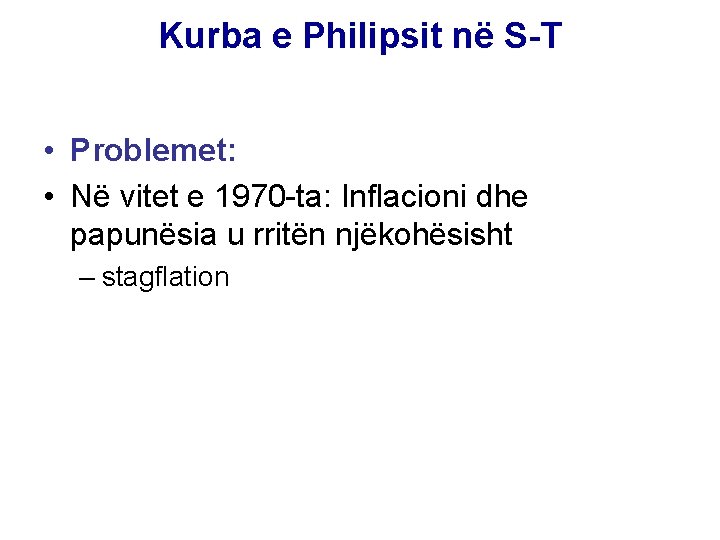 Kurba e Philipsit në S-T • Problemet: • Në vitet e 1970 -ta: Inflacioni