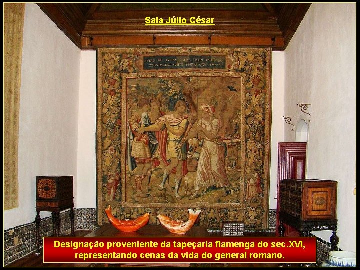 Sala Júlio César Designação proveniente da tapeçaria flamenga do sec. XVI, representando cenas da