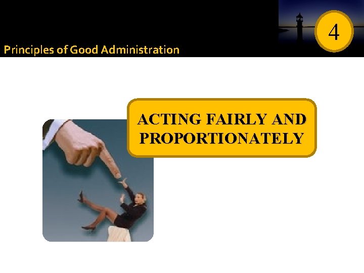Principles of Good Administration ACTING FAIRLY AND PROPORTIONATELY 4 Principles of Good Administration ACTING FAIRLY AND PROPORTIONATELY 4