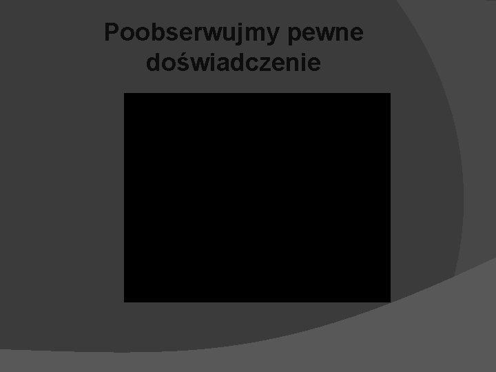 Poobserwujmy pewne doświadczenie 