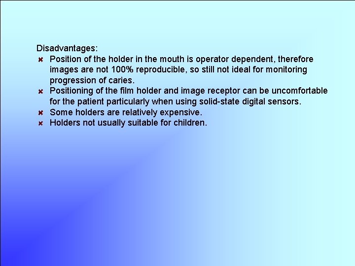 Disadvantages: Position of the holder in the mouth is operator dependent, therefore images are