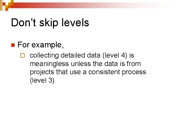 Don't skip levels n For example, ¨ collecting detailed data (level 4) is meaningless