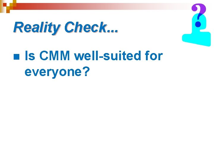 Reality Check. . . n Is CMM well-suited for everyone? Reality Check. . . n Is CMM well-suited for everyone?