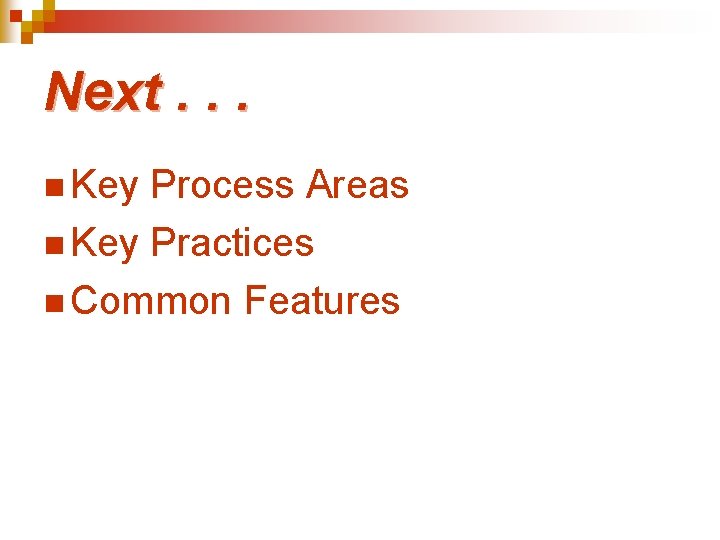 Next. . . n Key Process Areas n Key Practices n Common Features Next. . . n Key Process Areas n Key Practices n Common Features